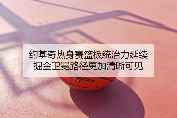 约基奇热身赛篮板统治力延续 掘金卫冕路径更加清晰可见