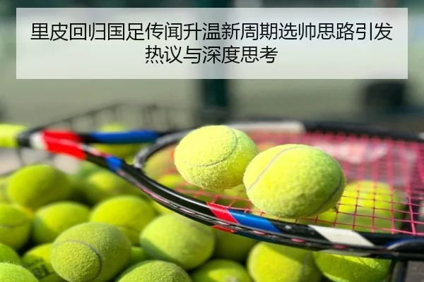 里皮回归国足传闻升温新周期选帅思路引发热议与深度思考