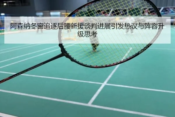 阿森纳冬窗追逐后腰新援谈判进展引发热议与阵容升级思考