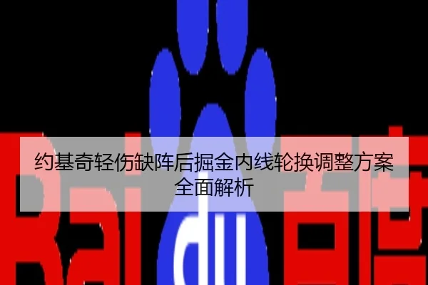 约基奇轻伤缺阵后掘金内线轮换调整方案全面解析